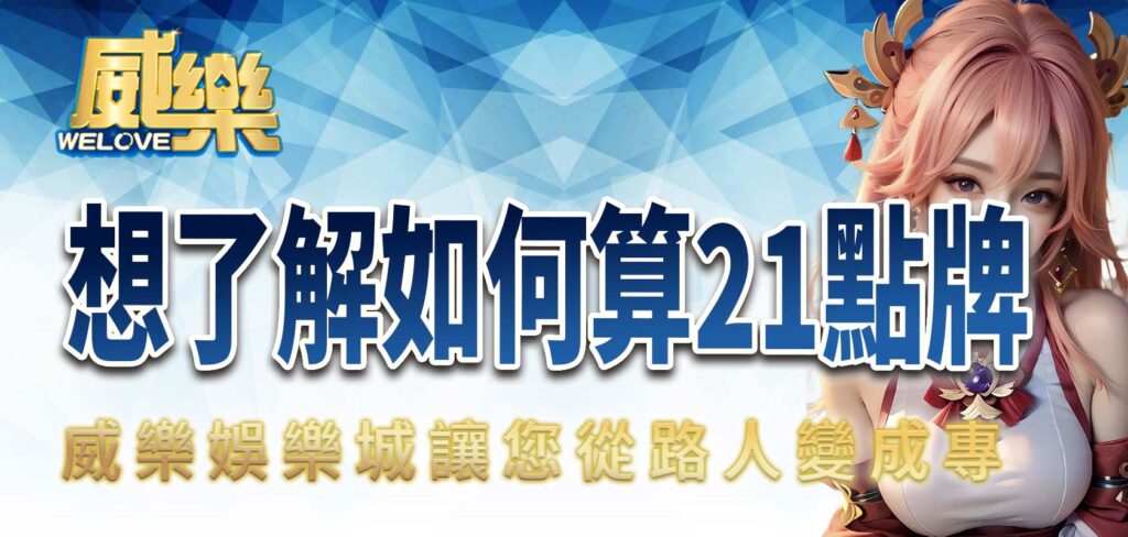 想了解如何算21點牌嗎? 威樂娛樂城讓您從路人變成專家